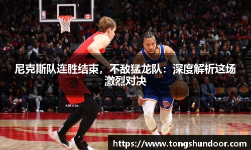 尼克斯队连胜结束，不敌猛龙队：深度解析这场激烈对决