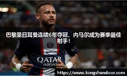 巴黎圣日耳曼连续6年夺冠，内马尔成为赛季最佳射手！