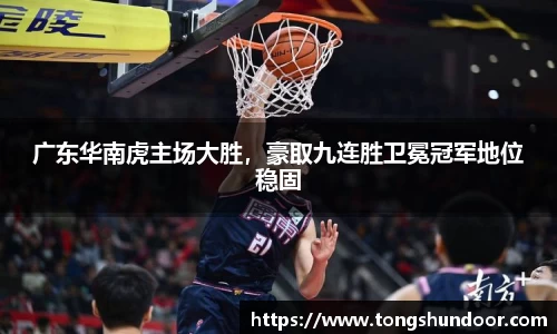 广东华南虎主场大胜，豪取九连胜卫冕冠军地位稳固