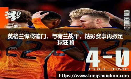 英格兰悍将破门，与荷兰战平，精彩赛事再掀足球狂潮