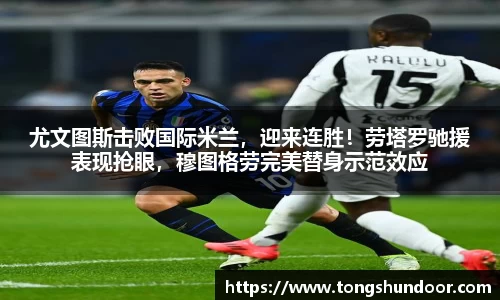 尤文图斯击败国际米兰，迎来连胜！劳塔罗驰援表现抢眼，穆图格劳完美替身示范效应