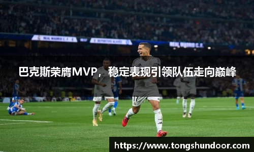 巴克斯荣膺MVP，稳定表现引领队伍走向巅峰