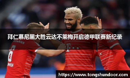 拜仁慕尼黑大胜云达不莱梅开启德甲联赛新纪录