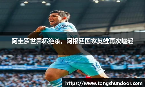 阿圭罗世界杯绝杀，阿根廷国家英雄再次崛起
