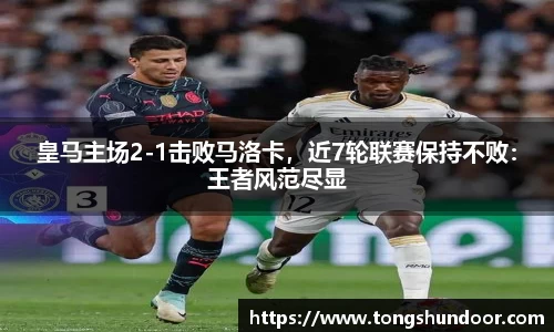 皇马主场2-1击败马洛卡，近7轮联赛保持不败：王者风范尽显
