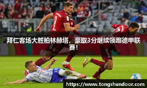 拜仁客场大胜柏林赫塔，豪取3分继续领跑德甲联赛！