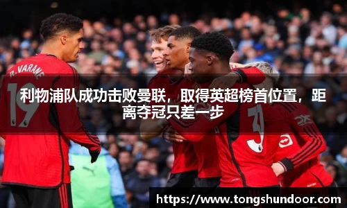 利物浦队成功击败曼联，取得英超榜首位置，距离夺冠只差一步
