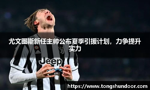 尤文图斯新任主帅公布夏季引援计划，力争提升实力