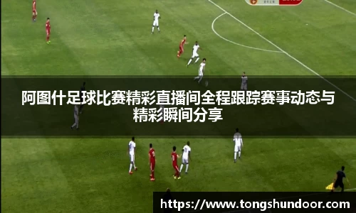 阿图什足球比赛精彩直播间全程跟踪赛事动态与精彩瞬间分享