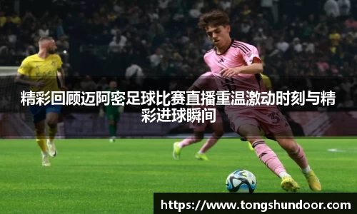 精彩回顾迈阿密足球比赛直播重温激动时刻与精彩进球瞬间