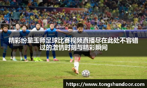 精彩纷呈玉师足球比赛视频直播尽在此处不容错过的激情时刻与精彩瞬间