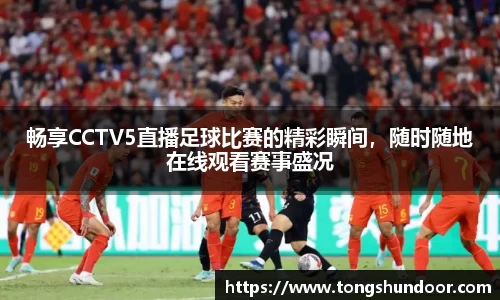 畅享CCTV5直播足球比赛的精彩瞬间，随时随地在线观看赛事盛况