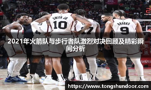 2021年火箭队与步行者队激烈对决回顾及精彩瞬间分析