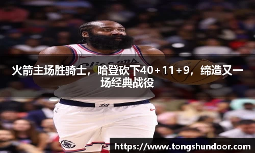 火箭主场胜骑士，哈登砍下40+11+9，缔造又一场经典战役